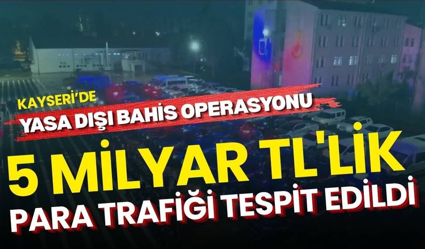 Kayseri dahil 23 ilde dev yasa dışı bahis operasyonu: 5 Milyar TL'lik para trafiği tespit edildi