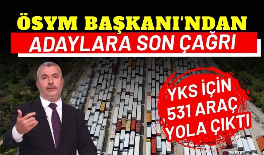 YKS için 531 araç yola çıktı: ÖSYM Başkanı'ndan adaylara son çağrı