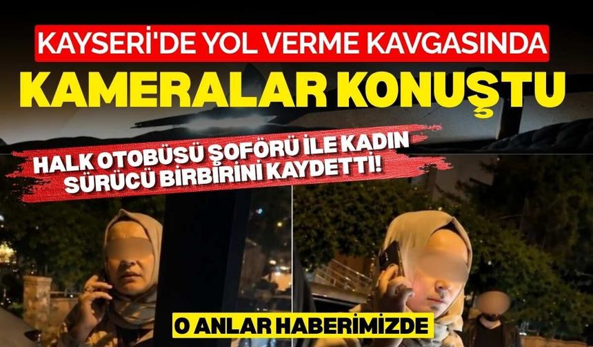 Kayseri'de yol verme kavgasında kameralar konuştu: Halk Otobüsü şoförü ile kadın sürücü birbirini kaydetti!