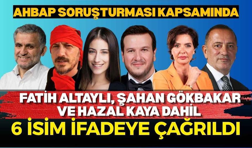 Ahbap soruşturması kapsamında: Fatih Altaylı, Şahan Gökbakar ve Hazal Kaya dahil 6 isim ifadeye çağrıldı