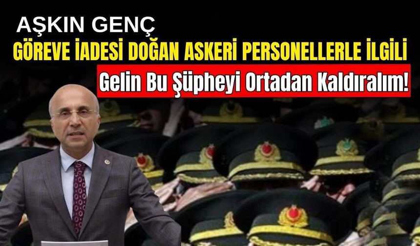 Aşkın Genç göreve iadesi doğan askeri personellerle ilgili: Gelin bu şüpheyi ortadan kaldıralım!