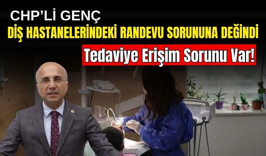 CHP’li Genç diş hastanelerindeki randevu sorununa değindi: Tedaviye erişim sorunu var!
