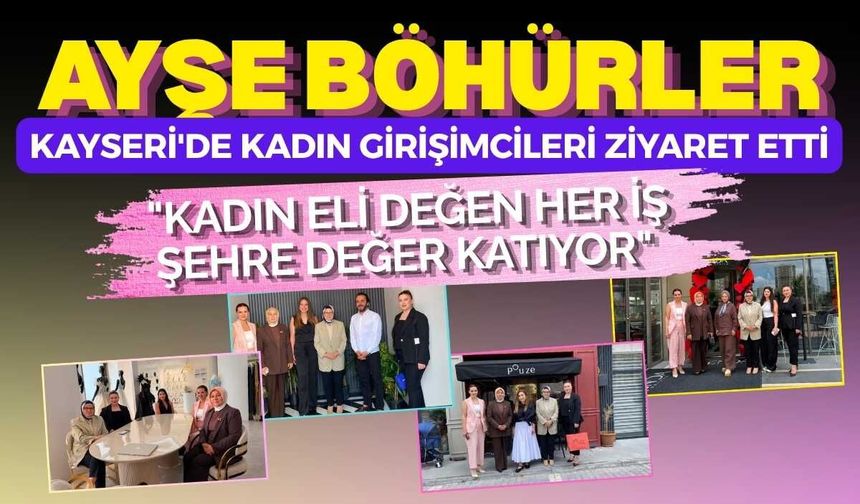Ayşe Böhürler, Kayseri'de kadın girişimcileri ziyaret etti: "Kadın eli değen her iş şehre değer katıyor"