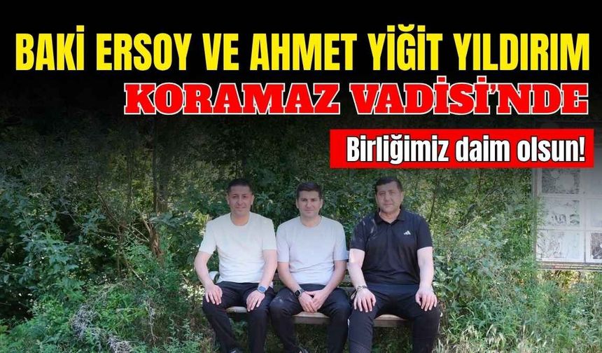 Baki Ersoy ve Ahmet Yiğit Yıldırım Koramaz Vadisi’nde: Birliğimiz daim olsun!