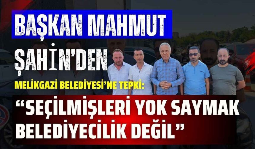 Başkan Mahmut Şahin’den Melikgazi Belediyesi’ne tepki: “Seçilmişleri yok saymak belediyecilik değil”