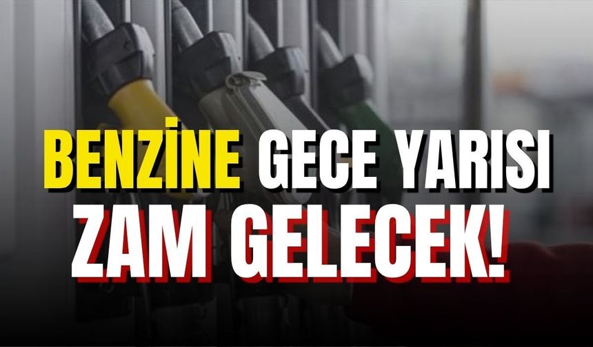 Benzine gece yarısı zam gelecek!