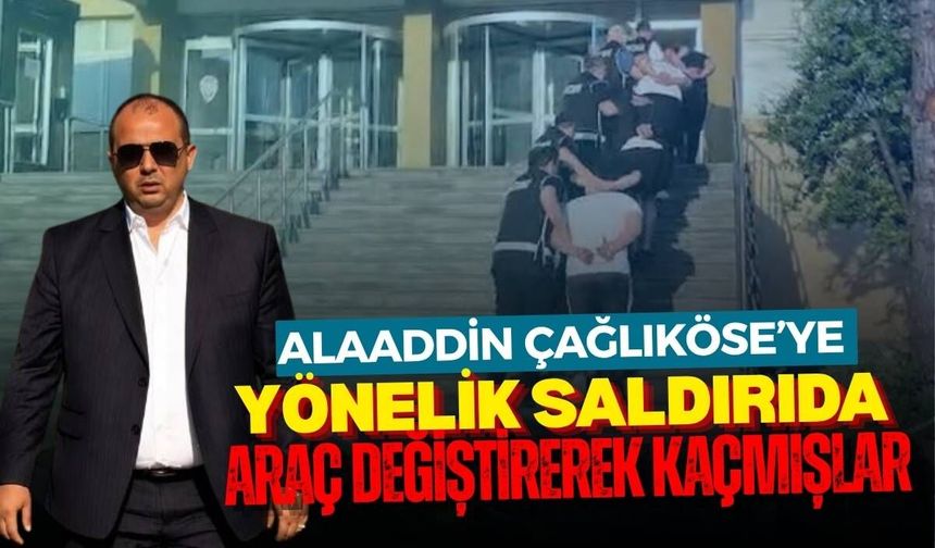Alaaddin Çağlıköse’ye yönelik saldırıda araç değiştirerek kaçmışlar
