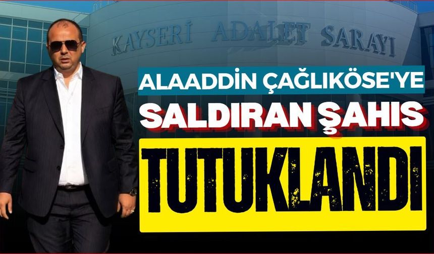 Alaaddin Çağlıköse'ye saldıran şahıs tutuklandı