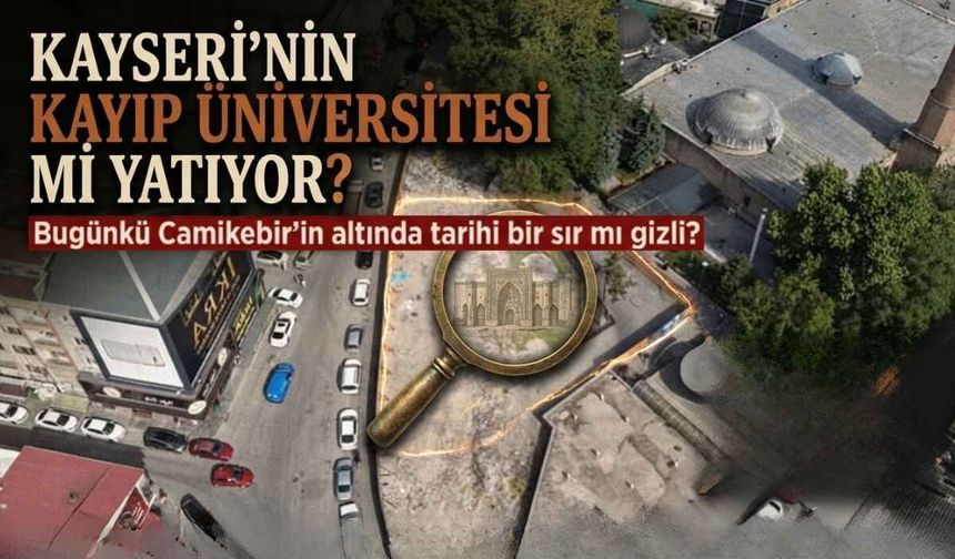 Bugünkü Camikebir'in altında Kayseri'nin unutulmuş Selçuklu Üniversitesi mi yatıyor?