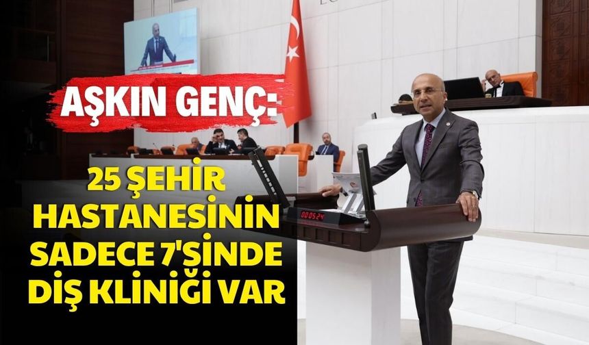 CHP'li Aşkın Genç: 25 şehir hastanesinin sadece 7'sinde diş kliniği var