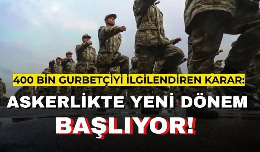 400 bin gurbetçiyi ilgilendiren karar: Askerlikte yeni dönem başlıyor!