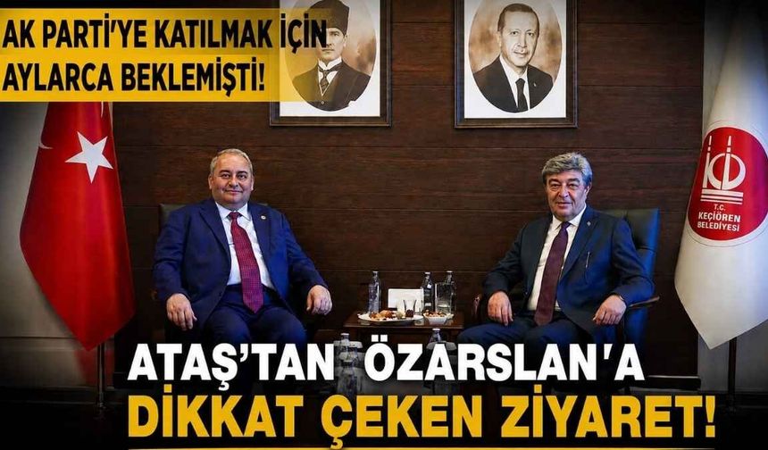 AK Parti’ye katılmak için aylarca beklemişti: Ataş’tan Özarslan’a dikkat çeken ziyaret!