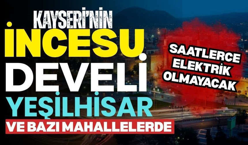 Kayseri’nin İncesu, Develi, Yeşilhisar ilçelerinde saatlerce elektrik olmayacak