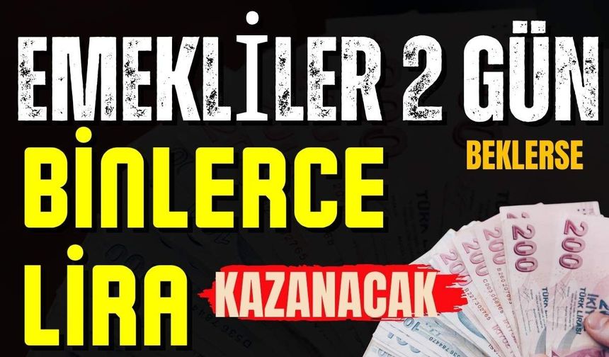 Emekliler 2 gün daha beklerse binlerce lira kazanacak