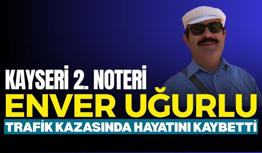 Kayseri 2. Noteri Enver Uğurlu trafik kazasında hayatını kaybetti
