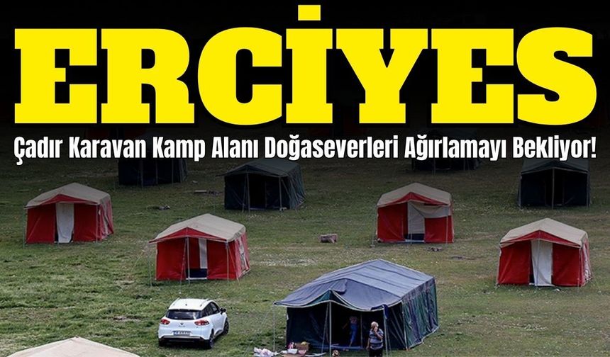 Erciyes Çadır Karavan Kamp Alanı, doğaseverleri ağırlamayı bekliyor!