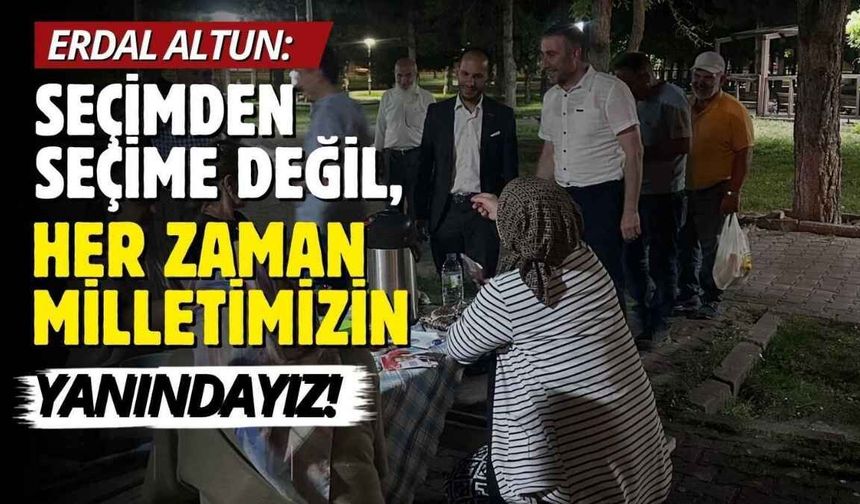 Erdal Altun: Seçimden seçime değil, her zaman milletimizin yanındayız!