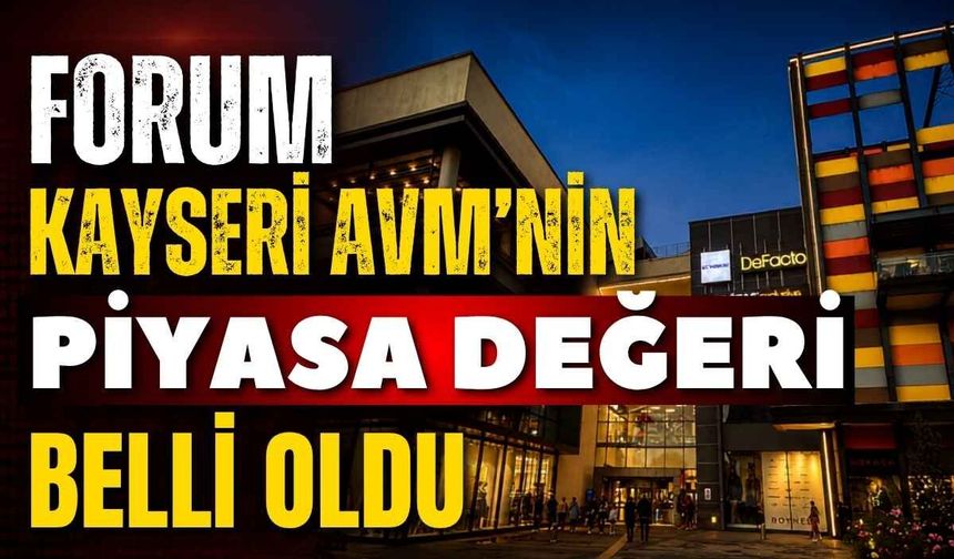 Forum Kayseri AVM’nin piyasa değeri belli oldu