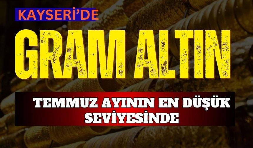 Kayseri’de altın fiyatları Temmuz ayının en düşük seviyesine indi