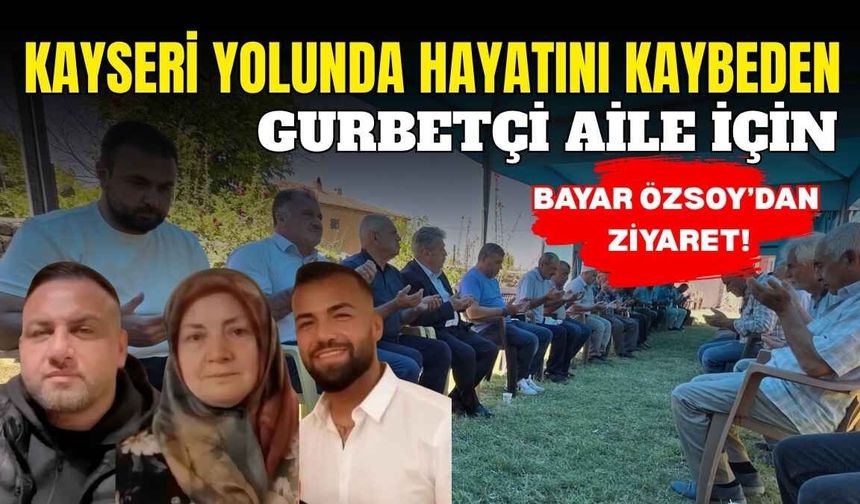 Kayseri yolunda hayatını kaybeden gurbetçi aile için Bayar Özsoy’dan ziyaret!