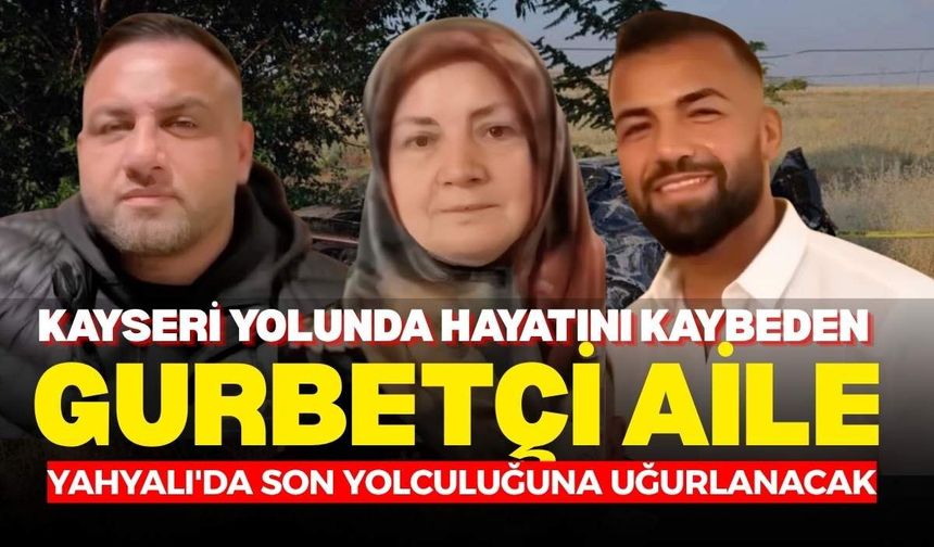 Kayseri yolunda hayatını kaybeden gurbetçi aile Yahyalı'da son yolculuğuna uğurlanacak