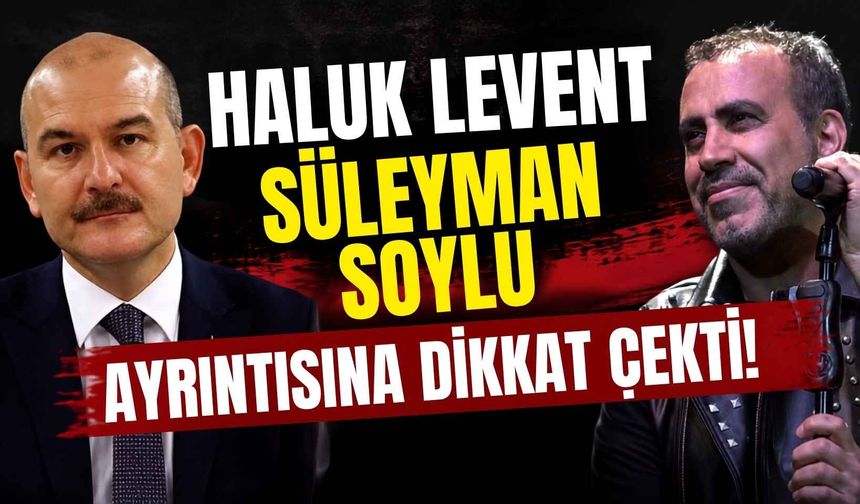 Haluk Levent Süleyman Soylu ayrıntısına dikkat çekti!