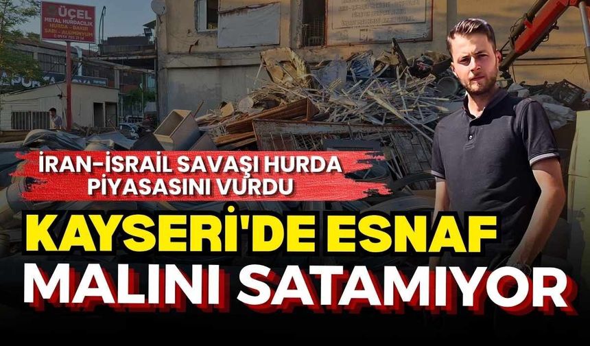 İran-İsrail savaşı hurda piyasasını vurdu: Kayseri'de esnaf malını satamıyor