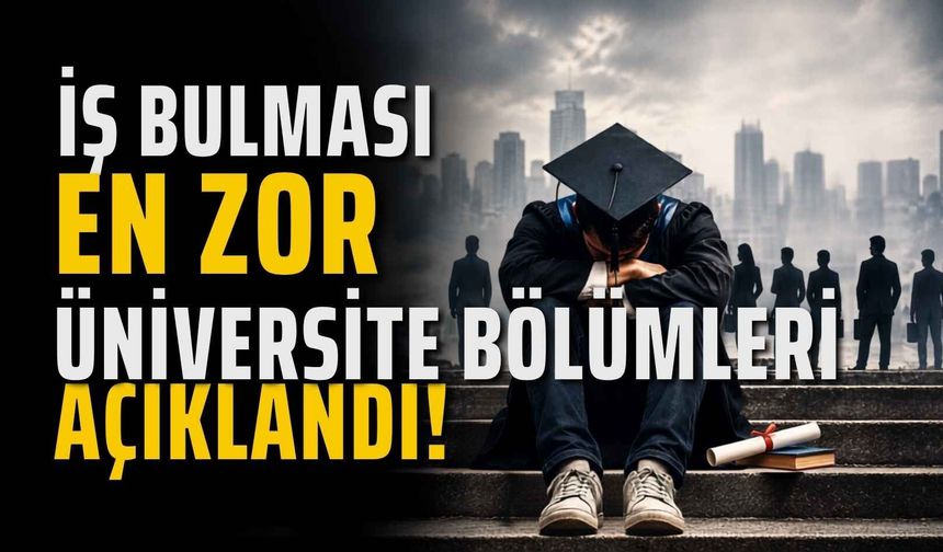 İş bulması en zor üniversite bölümleri açıklandı!