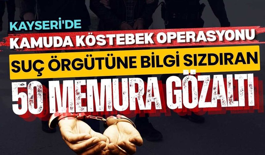 Kayseri'de kamuda köstebek operasyonu: Suç örgütüne bilgi sızdıran 50 memura gözaltı