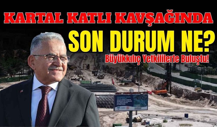 Kartal katlı kavşağında son durum ne: Büyükkılıç yetkililerle buluştu!