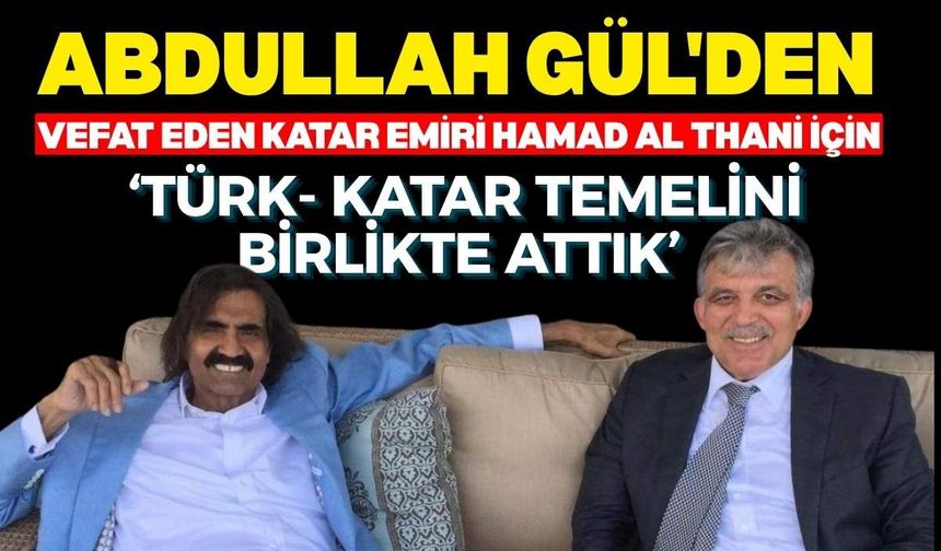 Abdullah Gül'den vefat eden Katar Emiri Hamad Al Thani İçin: ‘Türk- Katar temelini birlikte attık’