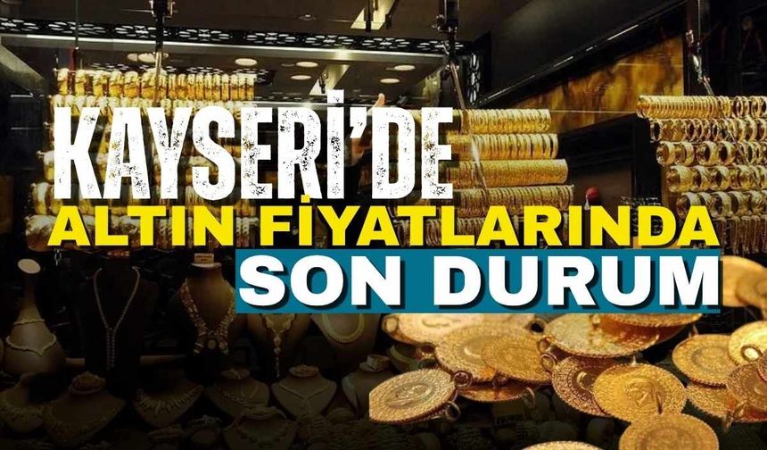 Kayseri'de altın fiyatlarında son durum: 18 Temmuz 2026 güncel fiyatlar