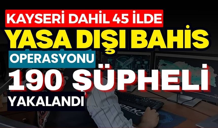 Kayseri dahil 45 ilde yasa dışı bahis operasyonu: 190 şüpheli yakalandı