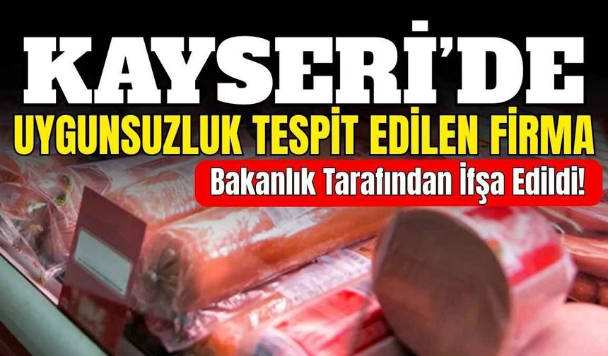 Kayseri’de uygunsuzluk tespit edilen firma, bakanlık tarafından ifşa edildi!