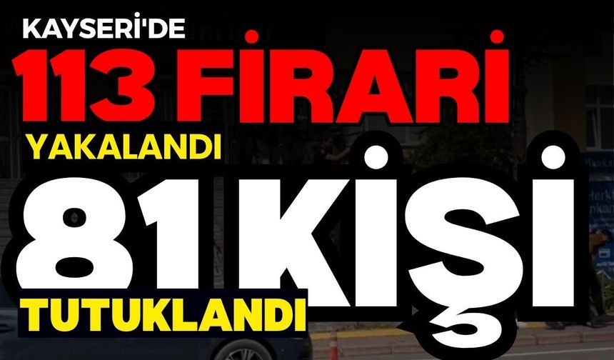 Kayseri'de bir haftada 113 firari yakalandı, 81 kişi tutuklandı