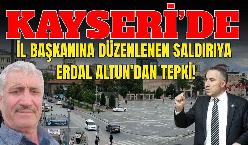 Kayseri’de il başkanına düzenlenen saldırıya Erdal Altun’dan tepki: Kınıyorum!