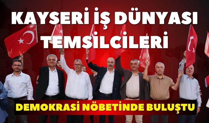 Kayseri iş dünyası temsilcileri Demokrasi nöbetinde buluştu