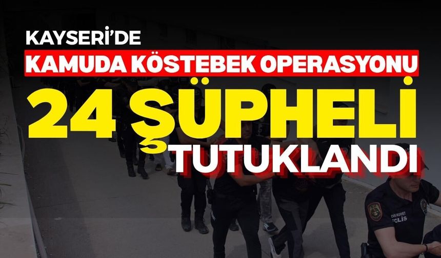 Kayseri dahil 12 ilde kamuda köstebek operasyonu: 24 Şüpheli tutuklandı