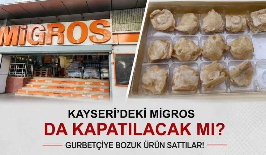 Kayseri’deki Migros da kapatılıyor mu? Gurbetçiye bozuk ürün sattılar!