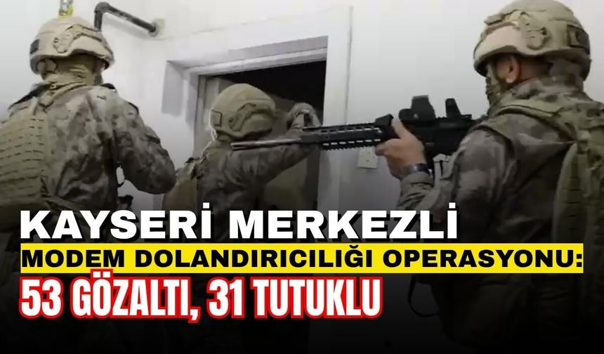Kayseri merkezli modem dolandırıcılığı operasyonu: 53 gözaltı 31 tutuklu