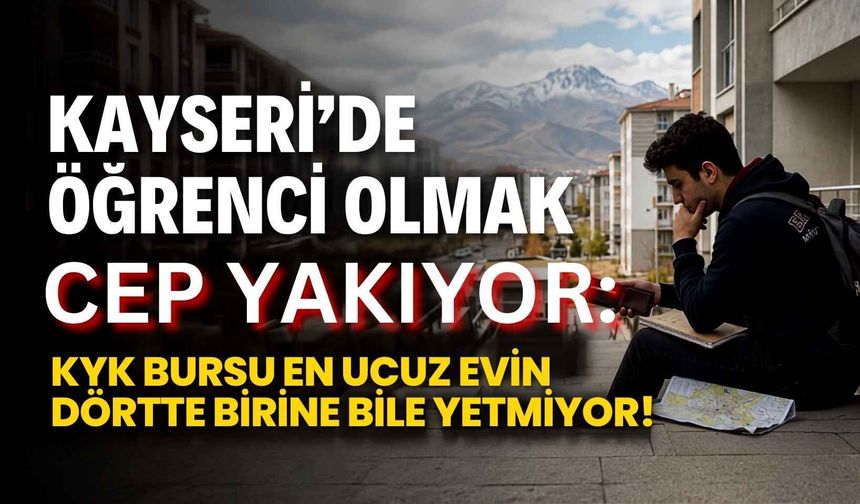 Kayseri’de öğrenci olmak cep yakıyor: KYK bursu en ucuz evin dörtte birine bile yetmiyor!