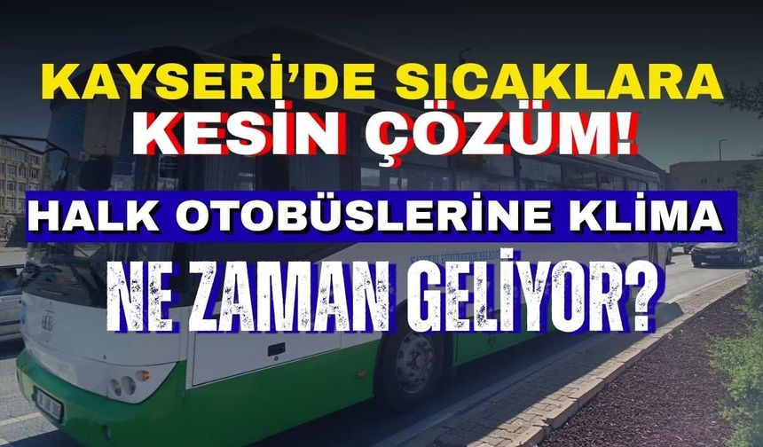 Kayseri’de sıcaklara kesin çözüm: Halk otobüslerine klima ne zaman geliyor?