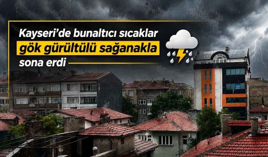 Kayseri’de bunaltıcı sıcaklar gök gürültülü sağanakla sona erdi
