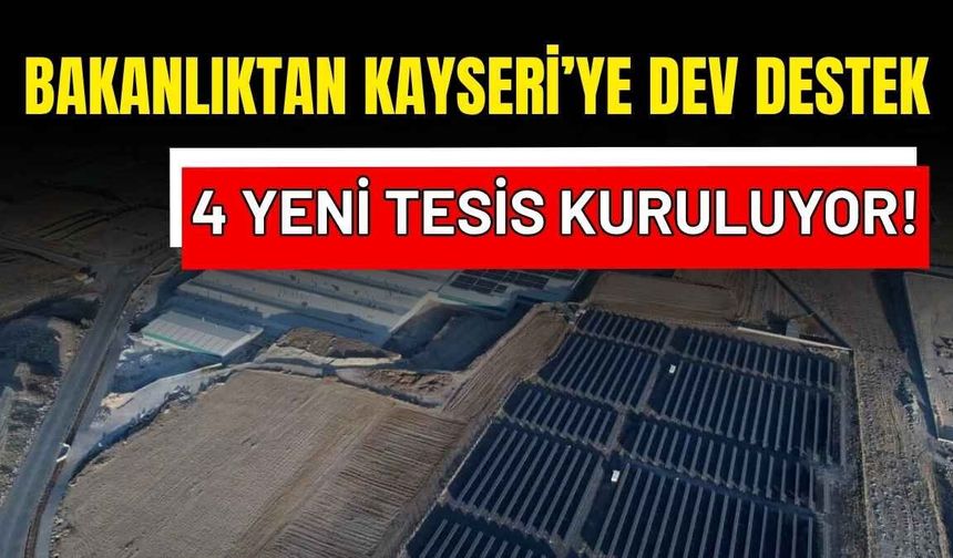 Bakanlıktan Kayseri’ye dev destek: 4 yeni tesis kuruluyor!