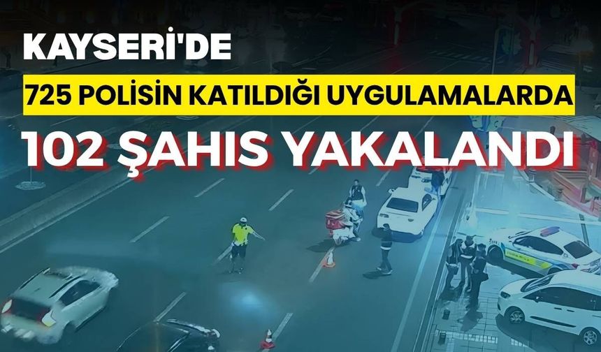 Kayseri'de 725 polisin katıldığı uygulamalarda 102 şahıs yakalandı