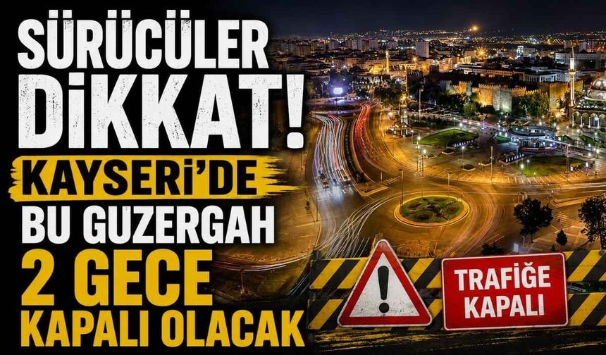 Sürücüler dikkat! Kayseri'de bu güzergah 2 gece kapalı olacak