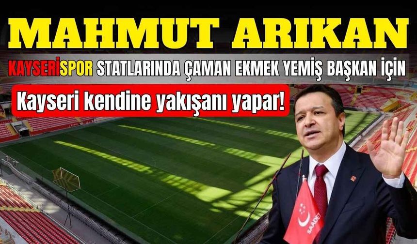 Arıkan: Kayserispor statlarında çaman ekmek yemiş başkana Kayseri kendine yakışanı yapar!