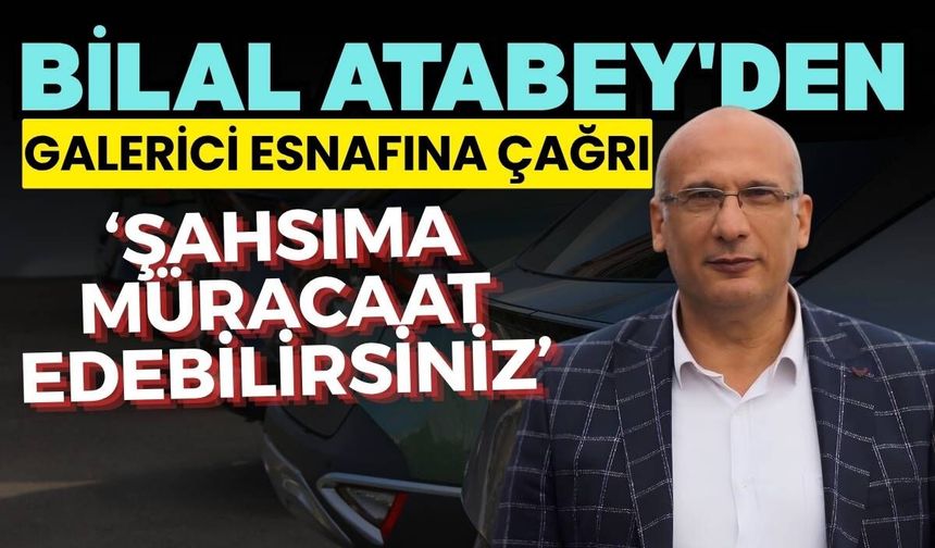 Bilal Atabey'den Galerici esnafına çağrı! ''Şahsıma müracaat edebilirsiniz'' dedi