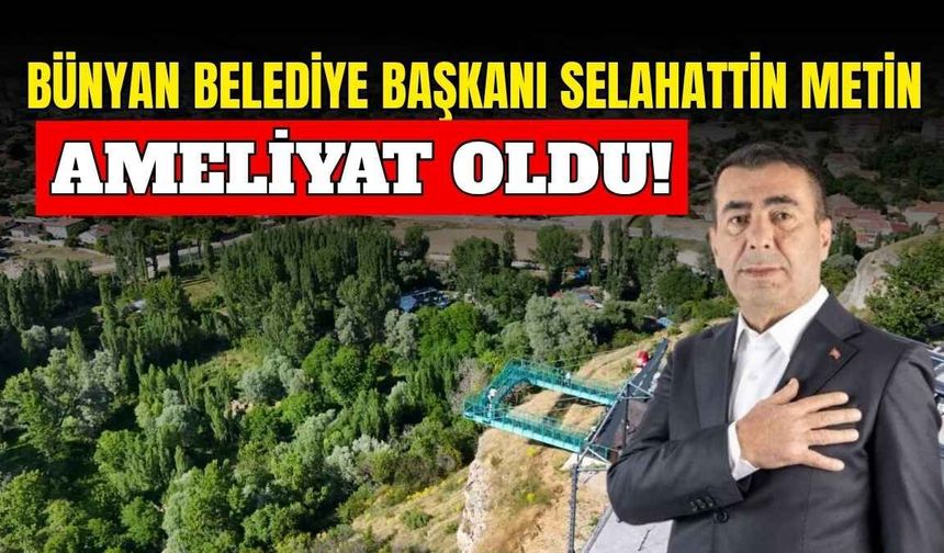 Bünyan Belediye Başkanı Selahattin Metin ameliyat oldu!