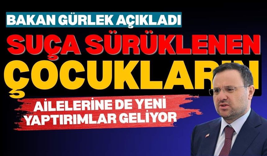 Bakan Gürlek açıkladı: Suça sürüklenen çocukların ailelerine de yeni yaptırımlar geliyor